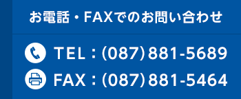 お電話・FAXでのお問い合わせ TEL：（087）881-5689 FAX：（087）881-5464